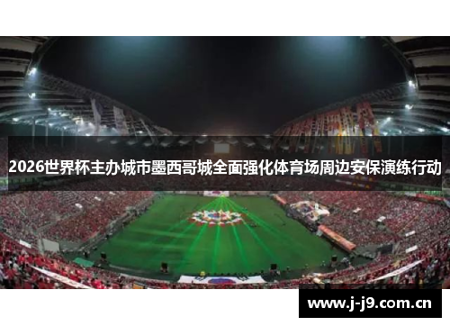 2026世界杯主办城市墨西哥城全面强化体育场周边安保演练行动 2026世界杯主办城市墨西哥城全面强化体育场周边安保演练行动