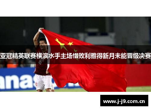 亚冠精英联赛横滨水手主场惜败利雅得新月未能晋级决赛