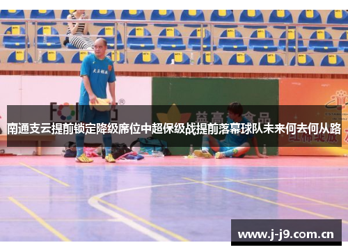 南通支云提前锁定降级席位中超保级战提前落幕球队未来何去何从路 南通支云提前锁定降级席位中超保级战提前落幕球队未来何去何从路